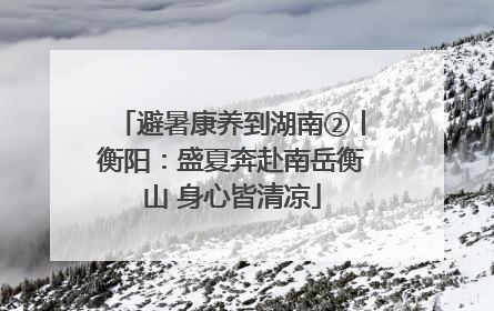 避暑康养到湖南②丨衡阳：盛夏奔赴南岳衡山 身心皆清凉