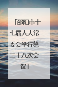 邵阳市十七届人大常委会举行第二十八次会议