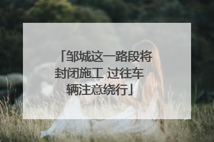 邹城这一路段将封闭施工 过往车辆注意绕行
