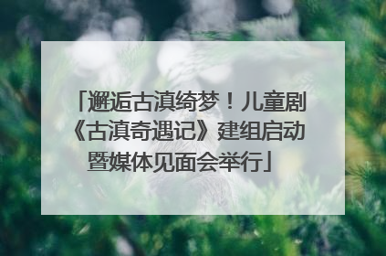邂逅古滇绮梦！儿童剧《古滇奇遇记》建组启动暨媒体见面会举行