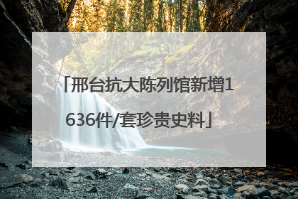 邢台抗大陈列馆新增1636件/套珍贵史料