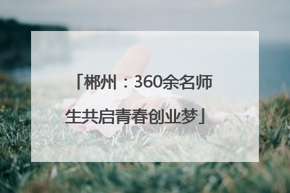 郴州：360余名师生共启青春创业梦