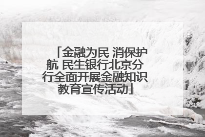 金融为民 消保护航 民生银行北京分行全面开展金融知识教育宣传活动