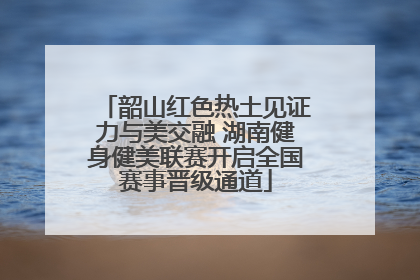 韶山红色热土见证力与美交融 湖南健身健美联赛开启全国赛事晋级通道