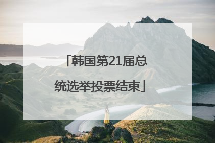 韩国第21届总统选举投票结束