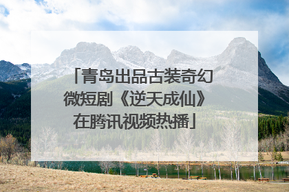 青岛出品古装奇幻微短剧《逆天成仙》在腾讯视频热播