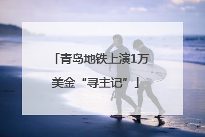 青岛地铁上演1万美金“寻主记”