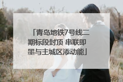 青岛地铁7号线二期标段封顶 串联即墨与主城区添动能