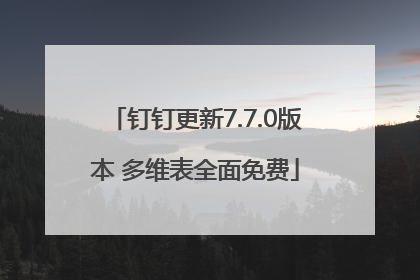 钉钉更新7.7.0版本 多维表全面免费