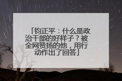钧正平：什么是政治干部的好样子？被全网赞扬的他，用行动作出了回答