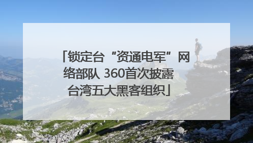 锁定台“资通电军”网络部队 360首次披露台湾五大黑客组织