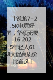 锐龙7+2.5K电竞好屏，华硕无畏16 2025年轻人618大促高质价比首选