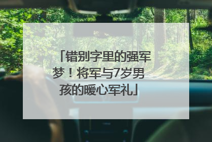 错别字里的强军梦！将军与7岁男孩的暖心军礼