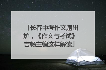 长春中考作文题出炉，《作文与考试》吉畅主编这样解读
