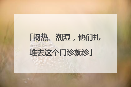 闷热、潮湿，他们扎堆去这个门诊就诊