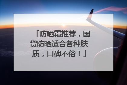 防晒霜推荐，国货防晒适合各种肤质，口碑不俗！