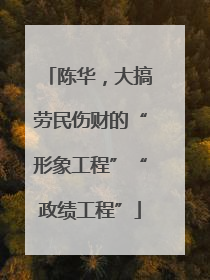 陈华，大搞劳民伤财的“形象工程”“政绩工程”