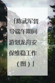陈武军督导端午期间游划龙舟安保维稳工作（图）