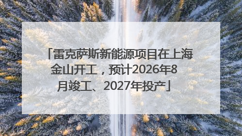 雷克萨斯新能源项目在上海金山开工，预计2026年8月竣工、2027年投产