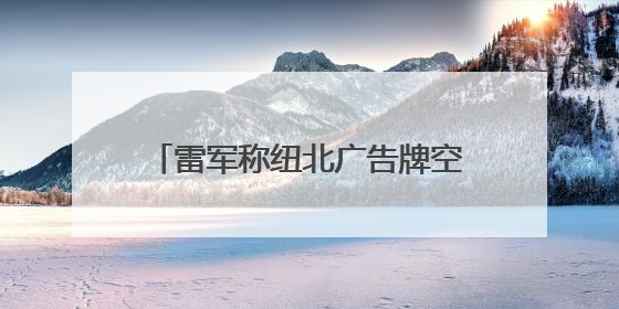 雷军称纽北广告牌空出来一个抢一个：已在纽北租用办公室