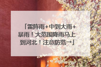 雷阵雨+中到大雨+暴雨！大范围降雨马上到河北！注意防范→