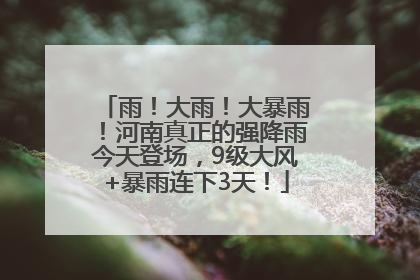 雨！大雨！大暴雨！河南真正的强降雨今天登场，9级大风+暴雨连下3天！