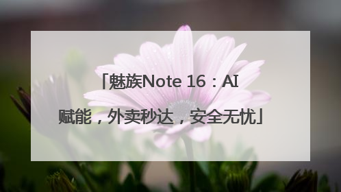 魅族Note 16：AI赋能，外卖秒达，安全无忧