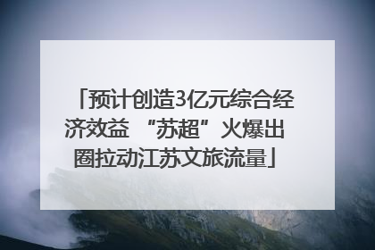 预计创造3亿元综合经济效益 “苏超”火爆出圈拉动江苏文旅流量