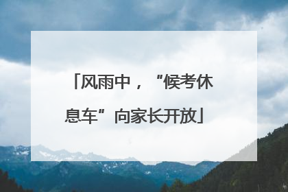 风雨中，“候考休息车”向家长开放