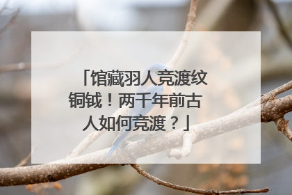 馆藏羽人竞渡纹铜钺！两千年前古人如何竞渡？