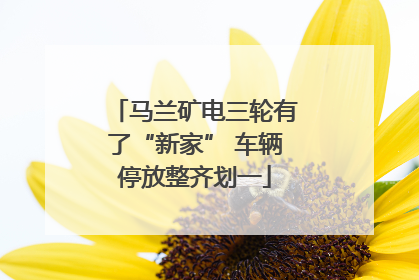 马兰矿电三轮有了“新家” 车辆停放整齐划一