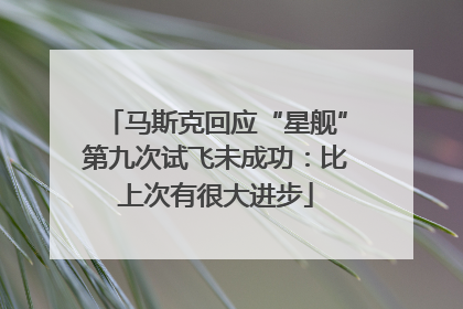马斯克回应“星舰”第九次试飞未成功：比上次有很大进步