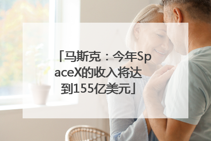 马斯克：今年SpaceX的收入将达到155亿美元