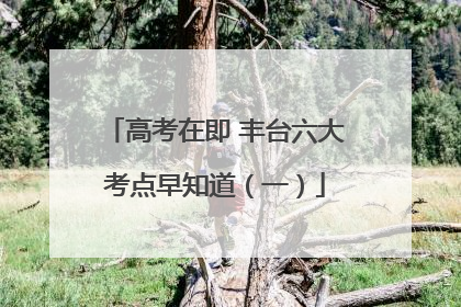 高考在即 丰台六大考点早知道（一）