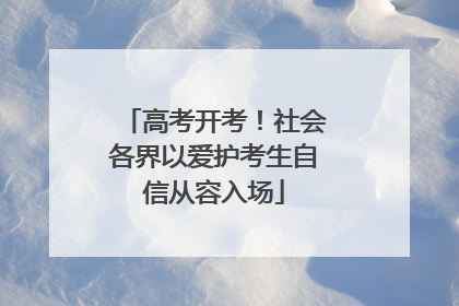 高考开考！社会各界以爱护考生自信从容入场