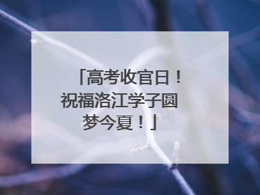 高考收官日！祝福洛江学子圆梦今夏！