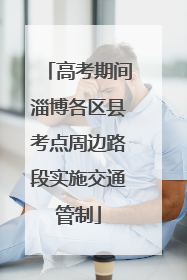 高考期间淄博各区县考点周边路段实施交通管制