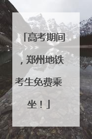 高考期间，郑州地铁考生免费乘坐！