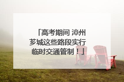 高考期间 漳州芗城这些路段实行临时交通管制！