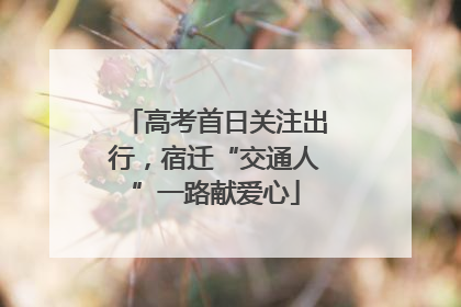 高考首日关注出行，宿迁“交通人”一路献爱心