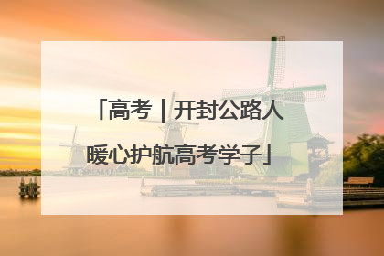 高考｜开封公路人暖心护航高考学子