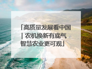 高质量发展看中国｜农机换新有底气 智慧农业更可观