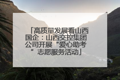 高质量发展看山西国企：山西交控集团公司开展“爱心助考”志愿服务活动