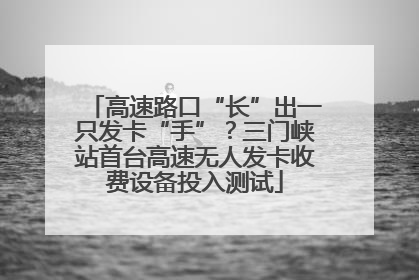 高速路口“长”出一只发卡“手”？三门峡站首台高速无人发卡收费设备投入测试