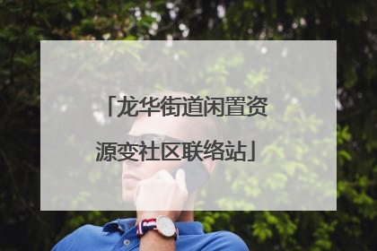 龙华街道闲置资源变社区联络站