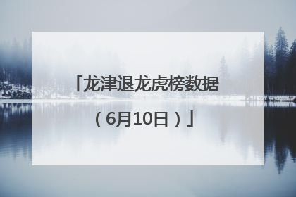 龙津退龙虎榜数据（6月10日）