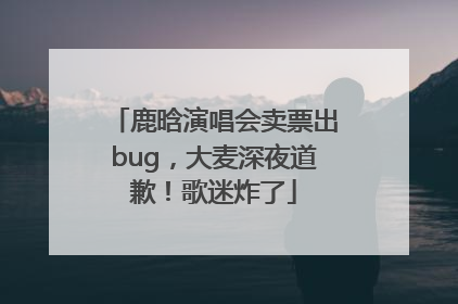 鹿晗演唱会卖票出bug，大麦深夜道歉！歌迷炸了
