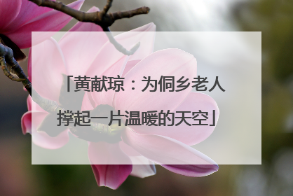 黄献琼：为侗乡老人撑起一片温暖的天空