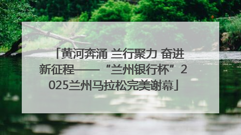 黄河奔涌 兰行聚力 奋进新征程——“兰州银行杯”2025兰州马拉松完美谢幕