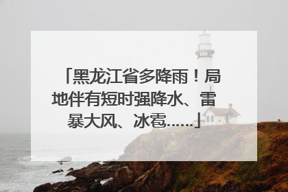 黑龙江省多降雨！局地伴有短时强降水、雷暴大风、冰雹……